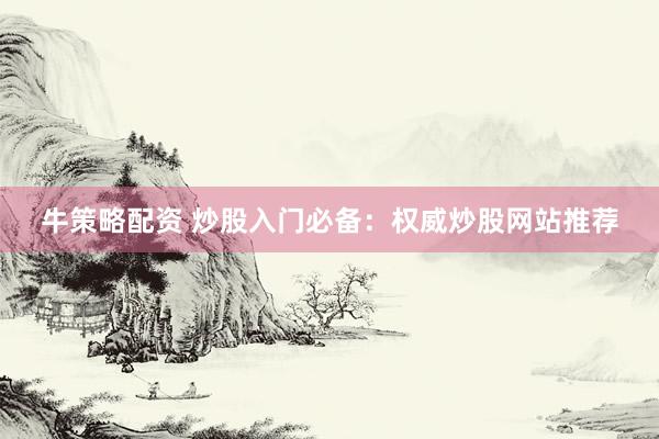 牛策略配资 炒股入门必备：权威炒股网站推荐
