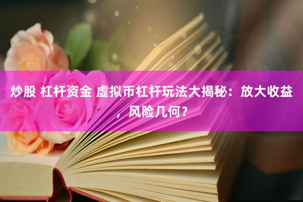 炒股 杠杆资金 虚拟币杠杆玩法大揭秘：放大收益，风险几何？