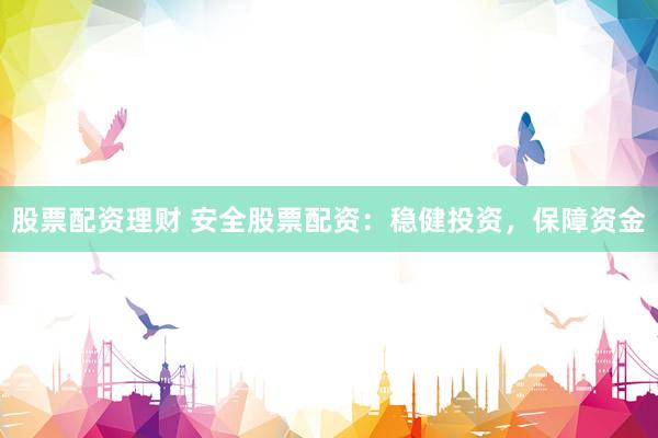股票配资理财 安全股票配资：稳健投资，保障资金