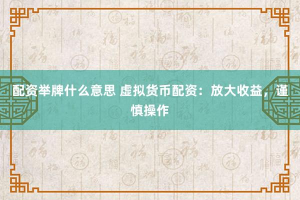配资举牌什么意思 虚拟货币配资：放大收益，谨慎操作