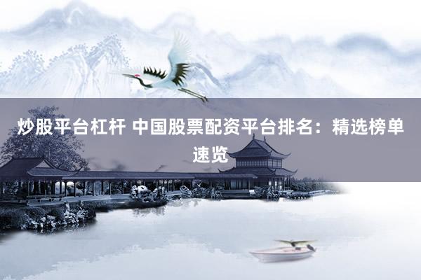炒股平台杠杆 中国股票配资平台排名：精选榜单速览
