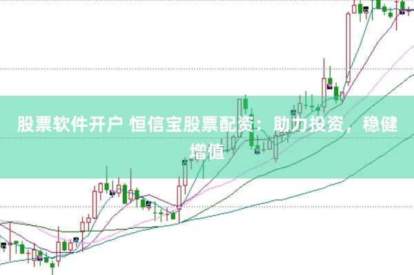股票软件开户 恒信宝股票配资：助力投资，稳健增值