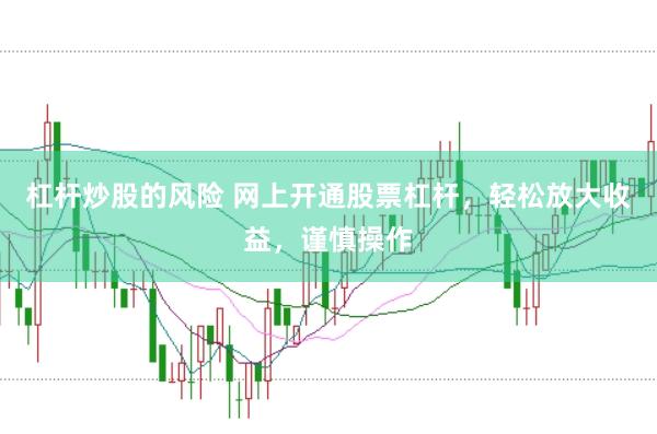 杠杆炒股的风险 网上开通股票杠杆，轻松放大收益，谨慎操作
