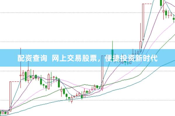 配资查询  网上交易股票，便捷投资新时代