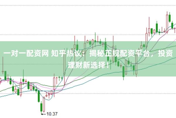 一对一配资网 知乎热议：揭秘正规配资平台，投资理财新选择！