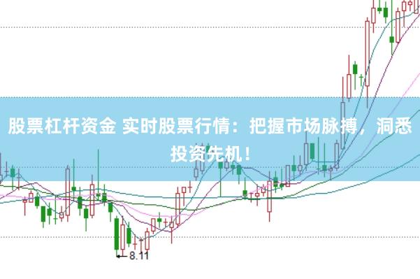 股票杠杆资金 实时股票行情：把握市场脉搏，洞悉投资先机！