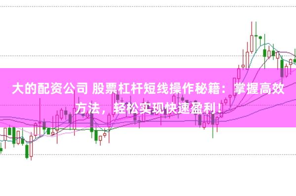 大的配资公司 股票杠杆短线操作秘籍：掌握高效方法，轻松实现快速盈利！