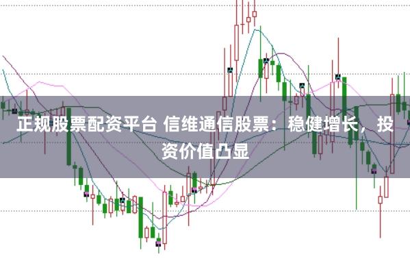 正规股票配资平台 信维通信股票：稳健增长，投资价值凸显