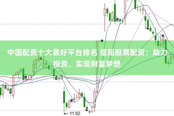 中国配资十大最好平台排名 信阳股票配资：助力投资，实现财富梦想