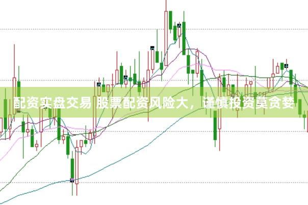 配资实盘交易 股票配资风险大，谨慎投资莫贪婪