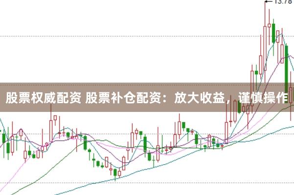 股票权威配资 股票补仓配资：放大收益，谨慎操作