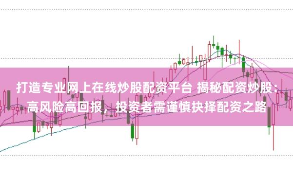 打造专业网上在线炒股配资平台 揭秘配资炒股：高风险高回报，投资者需谨慎抉择配资之路