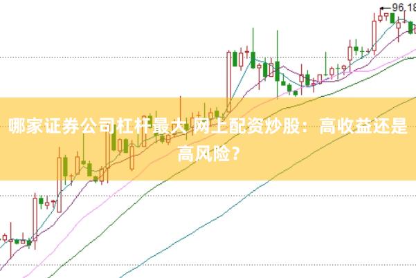 哪家证券公司杠杆最大 网上配资炒股：高收益还是高风险？
