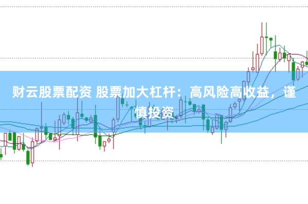 财云股票配资 股票加大杠杆：高风险高收益，谨慎投资