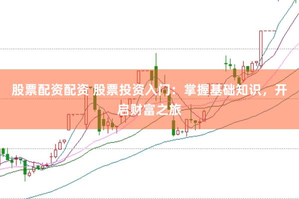 股票配资配资 股票投资入门：掌握基础知识，开启财富之旅