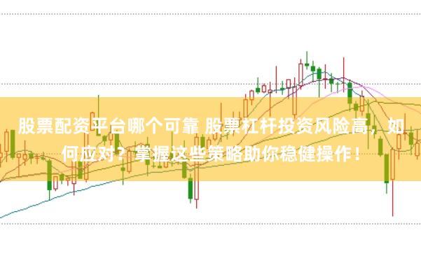 股票配资平台哪个可靠 股票杠杆投资风险高，如何应对？掌握这些策略助你稳健操作！