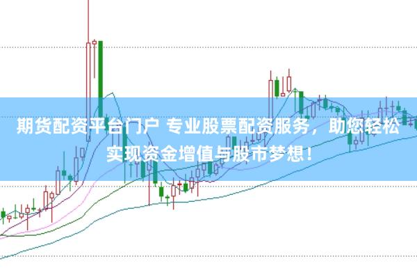 期货配资平台门户 专业股票配资服务，助您轻松实现资金增值与股市梦想！