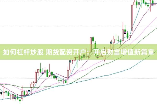 如何杠杆炒股 期货配资开户：开启财富增值新篇章