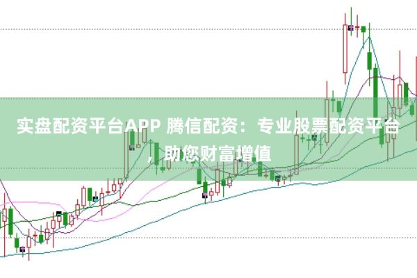 实盘配资平台APP 腾信配资：专业股票配资平台，助您财富增值