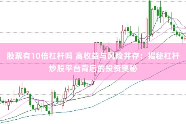股票有10倍杠杆吗 高收益与风险并存：揭秘杠杆炒股平台背后的投资奥秘
