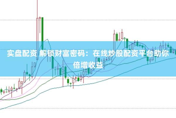 实盘配资 解锁财富密码：在线炒股配资平台助你倍增收益