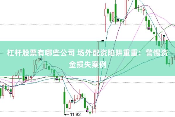 杠杆股票有哪些公司 场外配资陷阱重重：警惕资金损失案例