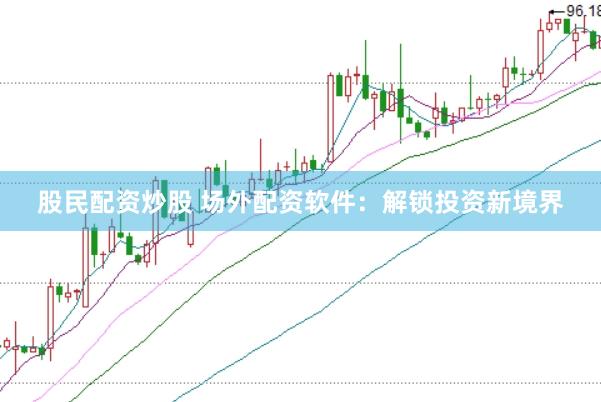 股民配资炒股 场外配资软件：解锁投资新境界