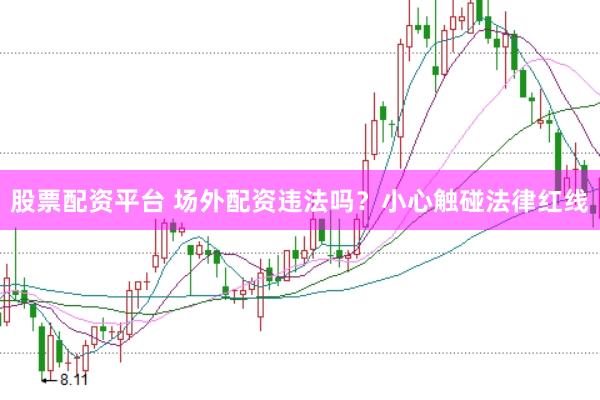 股票配资平台 场外配资违法吗？小心触碰法律红线