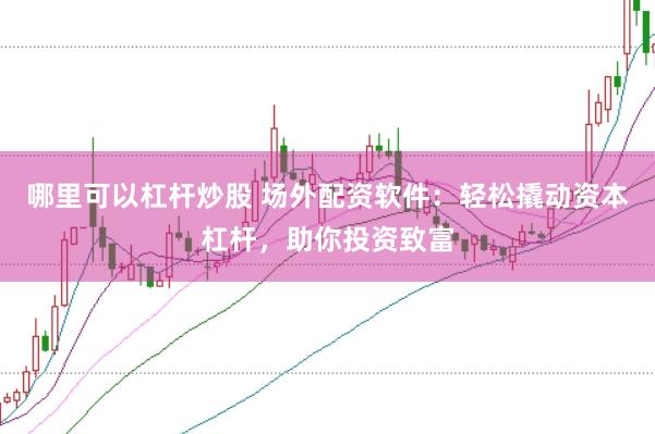 哪里可以杠杆炒股 场外配资软件：轻松撬动资本杠杆，助你投资致富