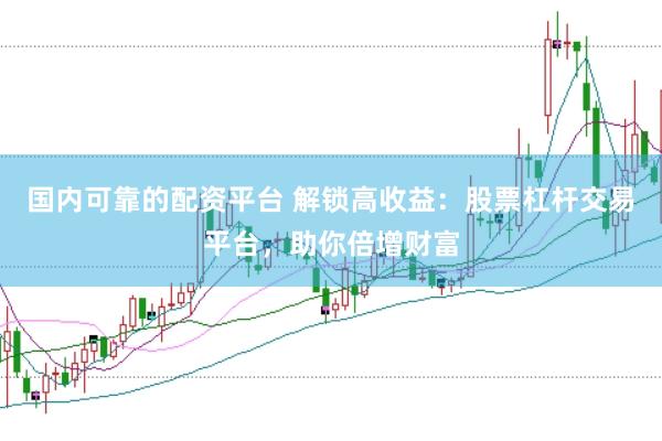 国内可靠的配资平台 解锁高收益：股票杠杆交易平台，助你倍增财富