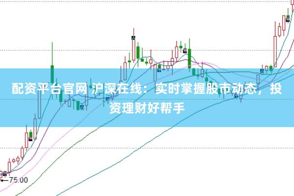 配资平台官网 沪深在线：实时掌握股市动态，投资理财好帮手
