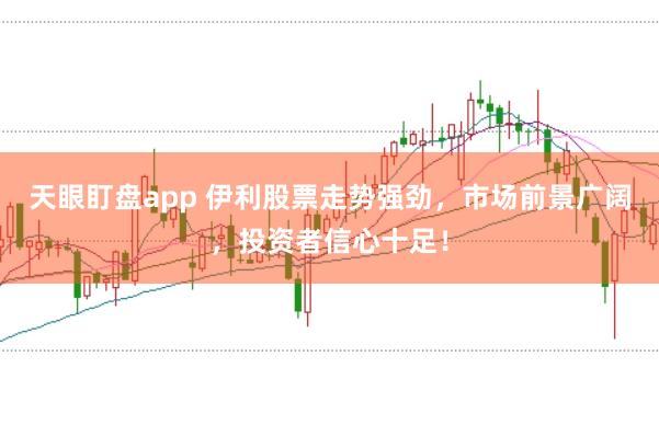 天眼盯盘app 伊利股票走势强劲，市场前景广阔，投资者信心十足！