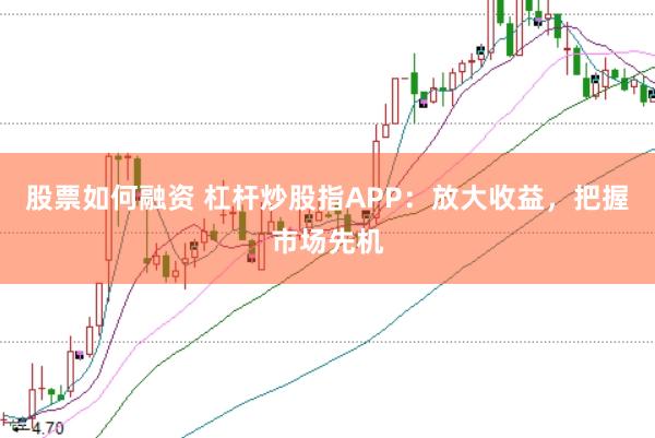 股票如何融资 杠杆炒股指APP：放大收益，把握市场先机