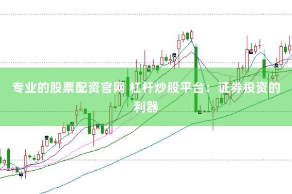 专业的股票配资官网 杠杆炒股平台：证券投资的利器