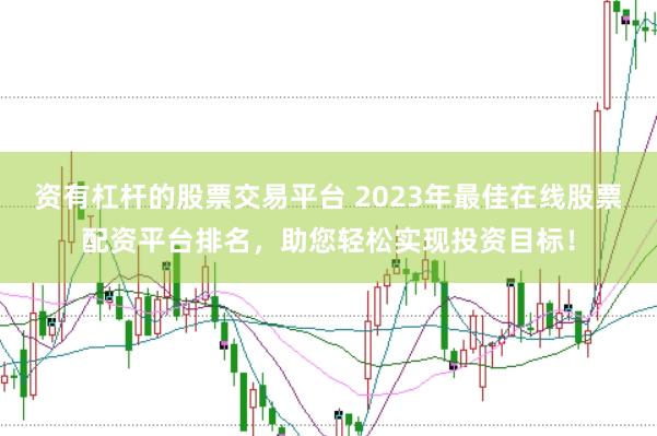 资有杠杆的股票交易平台 2023年最佳在线股票配资平台排名，助您轻松实现投资目标！