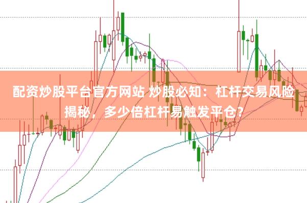 配资炒股平台官方网站 炒股必知：杠杆交易风险揭秘，多少倍杠杆易触发平仓？