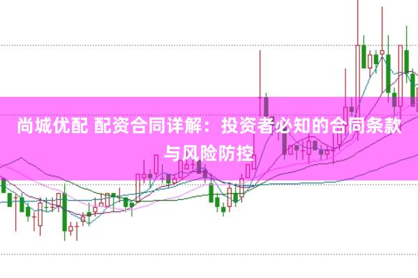 尚城优配 配资合同详解：投资者必知的合同条款与风险防控