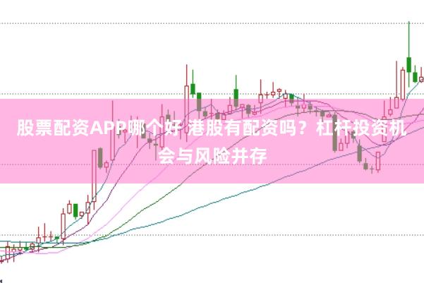 股票配资APP哪个好 港股有配资吗？杠杆投资机会与风险并存