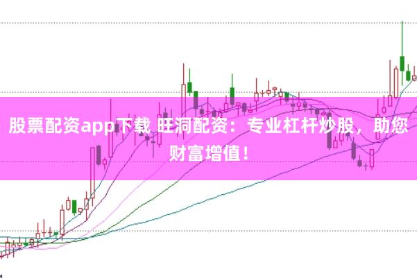 股票配资app下载 旺洞配资：专业杠杆炒股，助您财富增值！