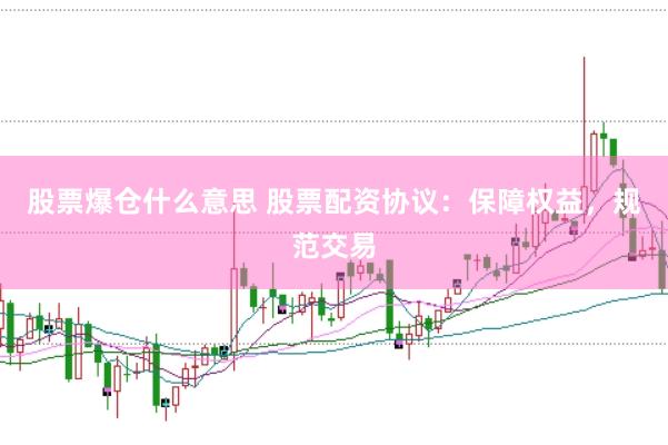 股票爆仓什么意思 股票配资协议：保障权益，规范交易
