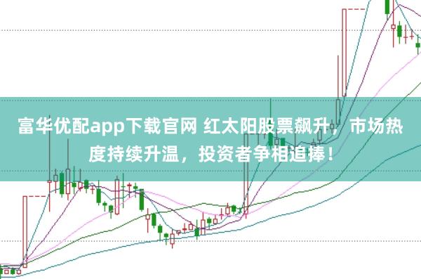 富华优配app下载官网 红太阳股票飙升，市场热度持续升温，投资者争相追捧！