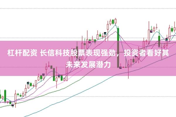 杠杆配资 长信科技股票表现强劲，投资者看好其未来发展潜力