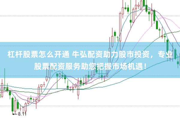 杠杆股票怎么开通 牛弘配资助力股市投资，专业股票配资服务助您把握市场机遇！