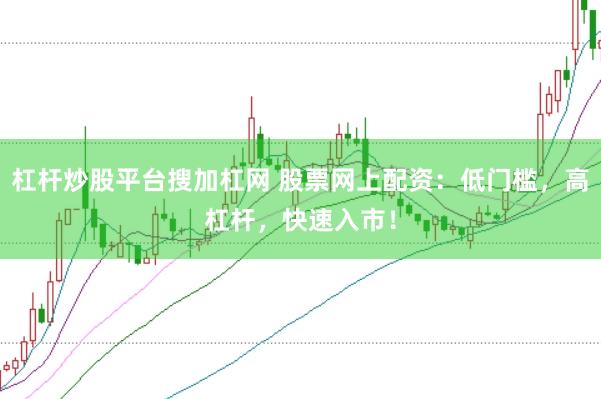 杠杆炒股平台搜加杠网 股票网上配资：低门槛，高杠杆，快速入市！