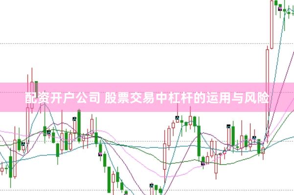 配资开户公司 股票交易中杠杆的运用与风险