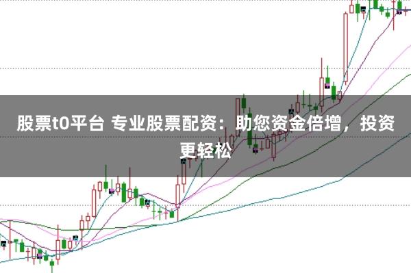 股票t0平台 专业股票配资：助您资金倍增，投资更轻松
