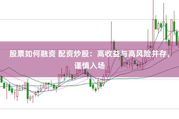 股票如何融资 配资炒股：高收益与高风险并存，谨慎入场