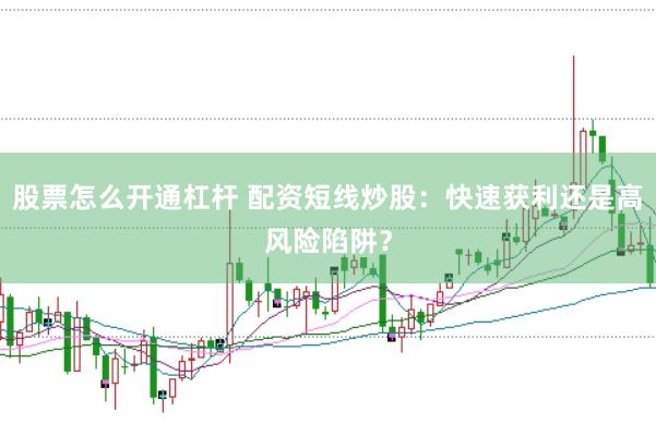 股票怎么开通杠杆 配资短线炒股：快速获利还是高风险陷阱？