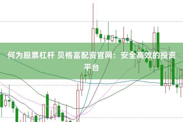 何为股票杠杆 贝格富配资官网：安全高效的投资平台