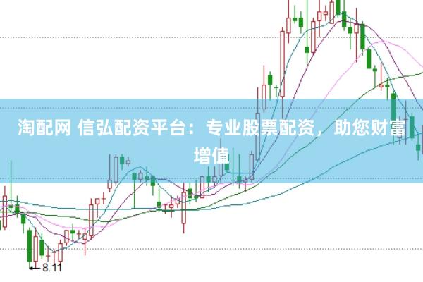 淘配网 信弘配资平台：专业股票配资，助您财富增值